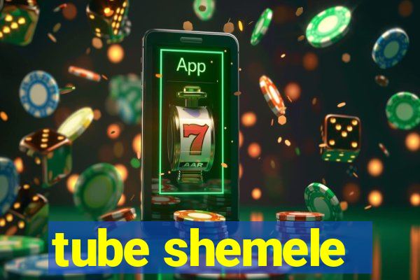 tube shemele